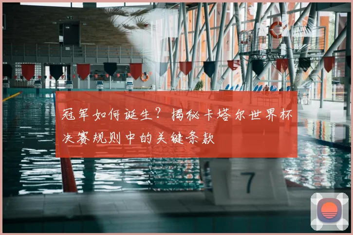 冠军如何诞生？揭秘卡塔尔世界杯决赛规则中的关键条款
