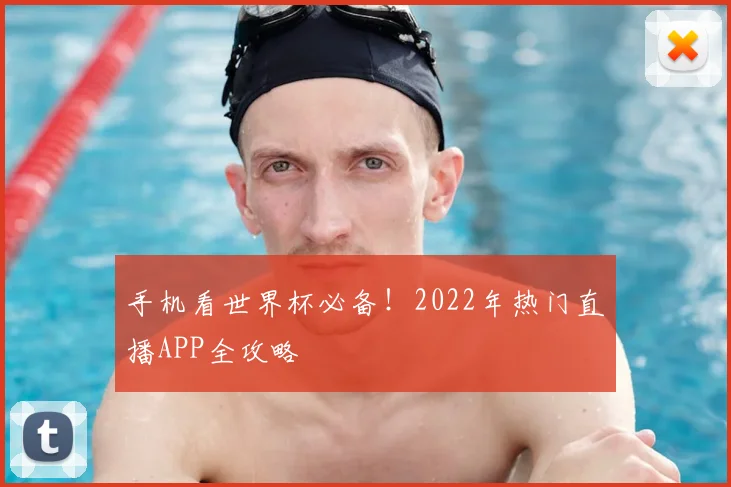 手机看世界杯必备！2022年热门直播APP全攻略