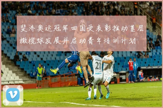 斐济奥运冠军回国受表彰推动基层橄榄球发展并启动青年培训计划