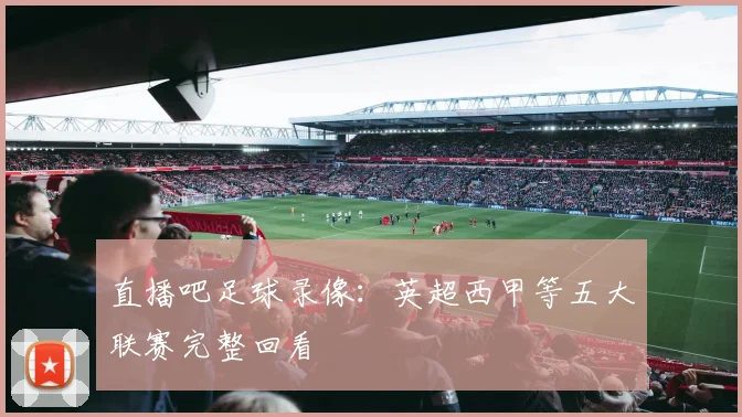 直播吧足球录像：英超西甲等五大联赛完整回看