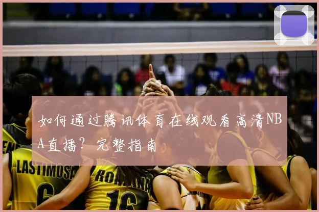 如何通过腾讯体育在线观看高清NBA直播？完整指南