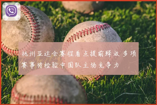 杭州亚运会赛程看点提前释放 多项赛事将检验中国队主场竞争力