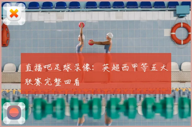 直播吧足球录像：英超西甲等五大联赛完整回看