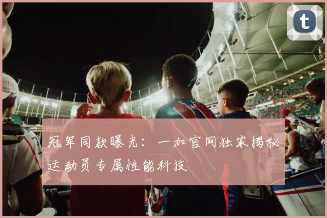 冠军同款曝光：一加官网独家揭秘运动员专属性能科技